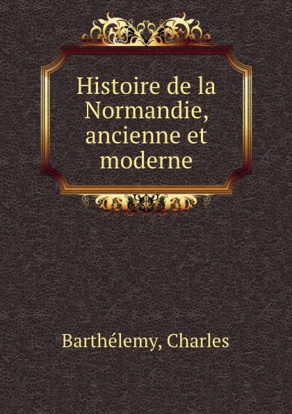 Обложка книги Histoire de la Normandie, ancienne et moderne, Charles Barthélemy