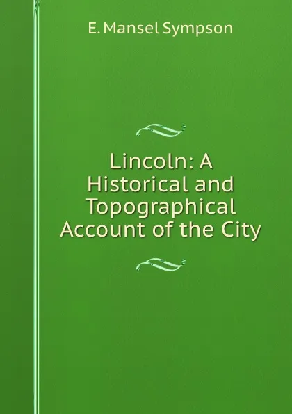 Обложка книги Lincoln: A Historical and Topographical Account of the City, E. Mansel Sympson