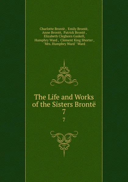 Обложка книги The Life and Works of the Sisters Bronte. 7, Charlotte Brontë