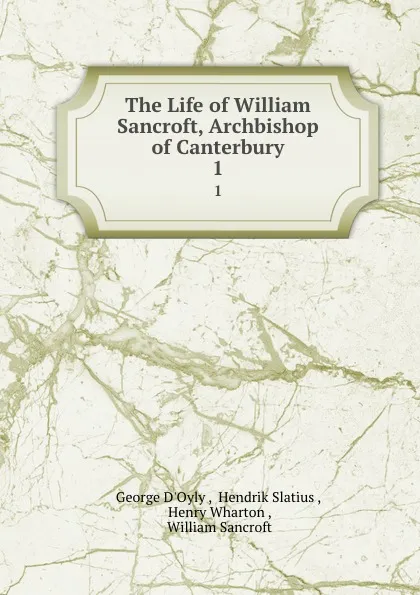 Обложка книги The Life of William Sancroft, Archbishop of Canterbury. 1, George d'Oyly