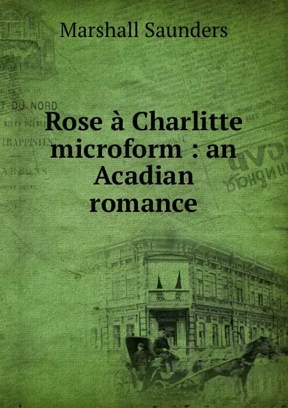 Обложка книги Rose a Charlitte microform : an Acadian romance, Saunders Marshall