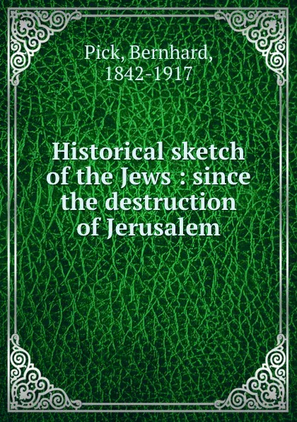 Обложка книги Historical sketch of the Jews : since the destruction of Jerusalem, Bernhard Pick