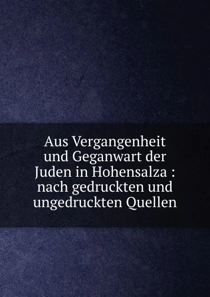 Обложка книги Aus Vergangenheit und Geganwart der Juden in Hohensalza : nach gedruckten und ungedruckten Quellen, Aaron Heppner