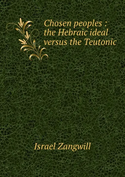 Обложка книги Chosen peoples : the Hebraic ideal versus the Teutonic, Israel Zangwill