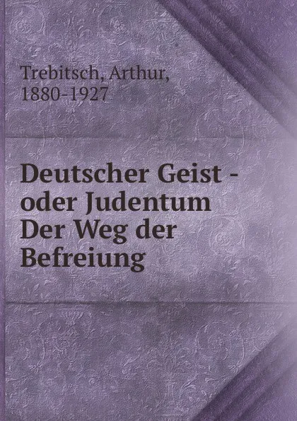 Обложка книги Deutscher Geist - oder Judentum Der Weg der Befreiung, Arthur Trebitsch