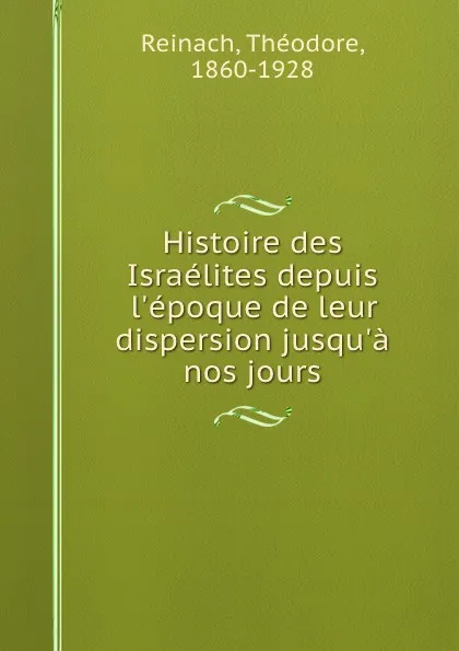 Обложка книги Histoire des Israelites depuis l.epoque de leur dispersion jusqu.a nos jours, Théodore Reinach