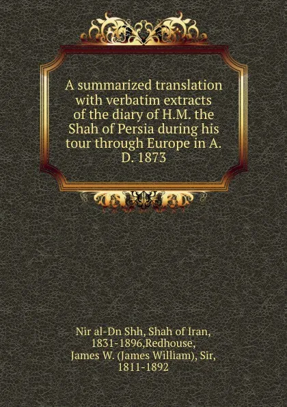 Обложка книги A summarized translation with verbatim extracts of the diary of H.M. the Shah of Persia during his tour through Europe in A.D. 1873, Nir al-Dn Shh