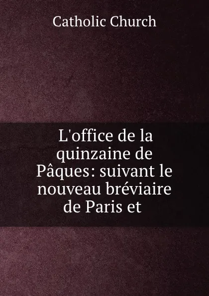 Обложка книги L.office de la quinzaine de Paques: suivant le nouveau breviaire de Paris et ., Catholic Church