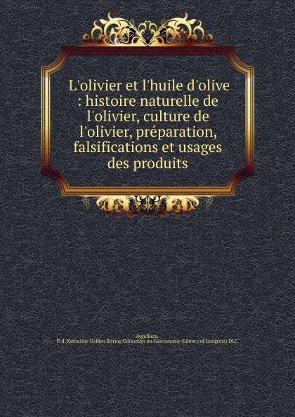 Обложка книги L.olivier et l.huile d.olive : histoire naturelle de l.olivier, culture de l.olivier, preparation, falsifications et usages des produits, P. d' Aygalliers