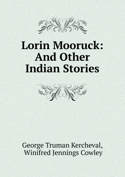 Обложка книги Lorin Mooruck: And Other Indian Stories, George Truman Kercheval