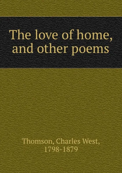 Обложка книги The love of home, and other poems, Charles West Thomson