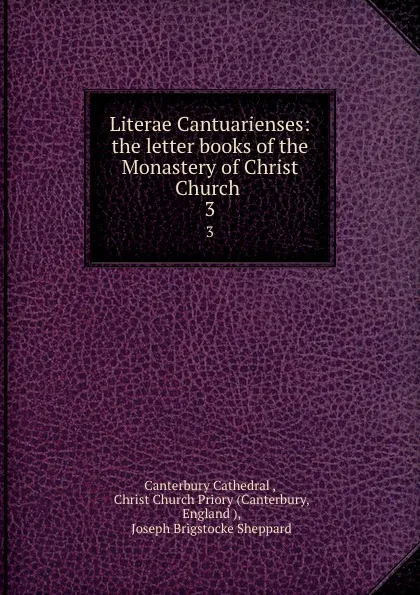 Обложка книги Literae Cantuarienses: the letter books of the Monastery of Christ Church . 3, Joseph Brigstocke Sheppard