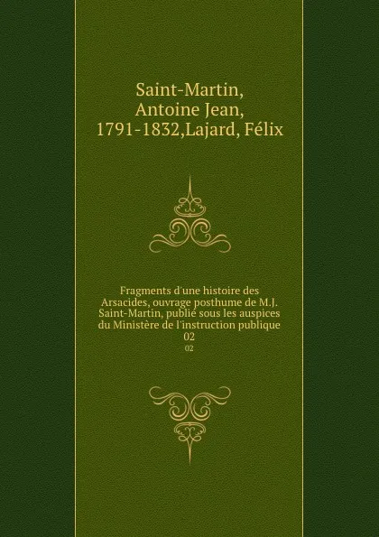 Обложка книги Fragments d.une histoire des Arsacides, ouvrage posthume de M.J. Saint-Martin, publie sous les auspices du Ministere de l.instruction publique. 02, Antoine Jean Saint-Martin