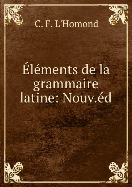 Обложка книги Elements de la grammaire latine: Nouv.ed., C.F. l'Homond