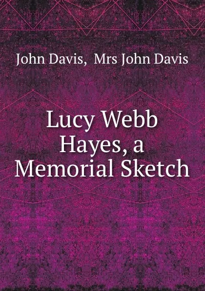 Обложка книги Lucy Webb Hayes, a Memorial Sketch, John Davis