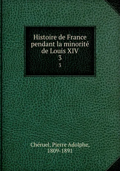 Обложка книги Histoire de France pendant la minorite de Louis XIV. 3, Pierre Adolphe Chéruel