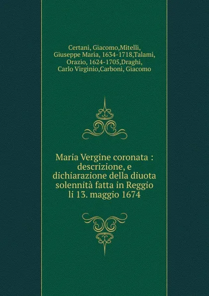 Обложка книги Maria Vergine coronata : descrizione, e dichiarazione della diuota solennita fatta in Reggio li 13. maggio 1674, Giacomo Certani