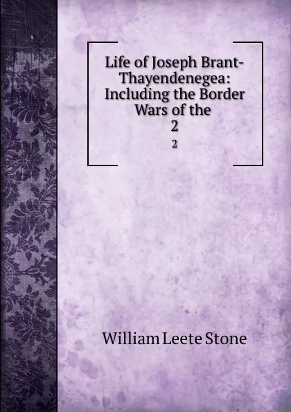 Обложка книги Life of Joseph Brant-Thayendenegea: Including the Border Wars of the . 2, William Leete Stone