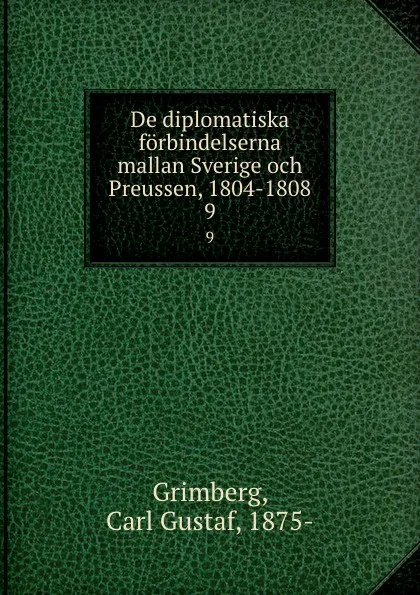 Обложка книги De diplomatiska forbindelserna mallan Sverige och Preussen, 1804-1808. 9, Carl Gustaf Grimberg