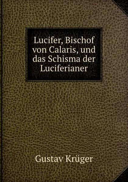 Обложка книги Lucifer, Bischof von Calaris, und das Schisma der Luciferianer, Gustav Krüger