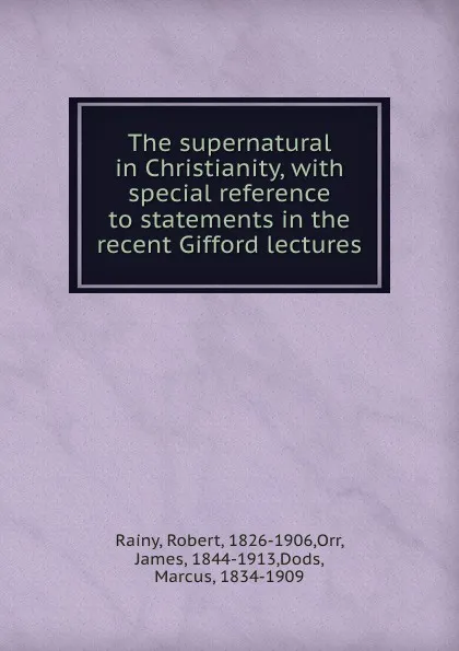 Обложка книги The supernatural in Christianity, with special reference to statements in the recent Gifford lectures, Robert Rainy