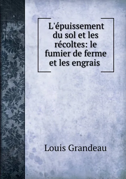 Обложка книги L.epuissement du sol et les recoltes: le fumier de ferme et les engrais ., Louis Grandeau