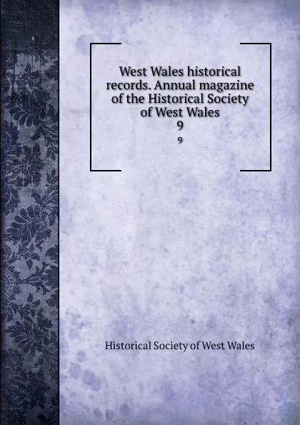 Обложка книги West Wales historical records. Annual magazine of the Historical Society of West Wales. 9, 