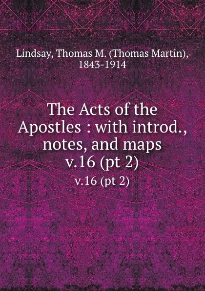 Обложка книги The Acts of the Apostles : with introd., notes, and maps. v.16 (pt 2), Thomas Martin Lindsay