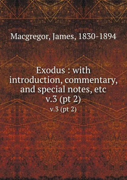 Обложка книги Exodus : with introduction, commentary, and special notes, etc. v.3 (pt 2), James Macgregor