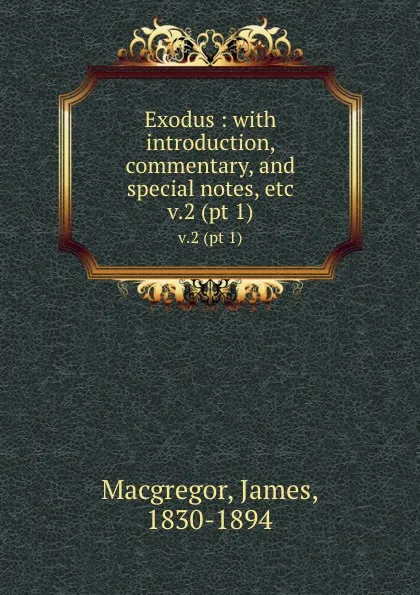 Обложка книги Exodus : with introduction, commentary, and special notes, etc. v.2 (pt 1), James Macgregor