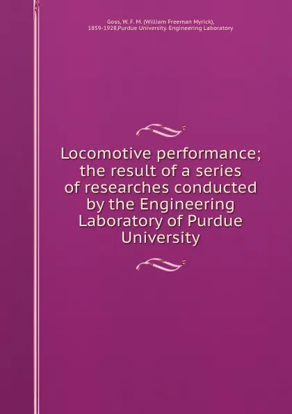 Обложка книги Locomotive performance; the result of a series of researches conducted by the Engineering Laboratory of Purdue University, William Freeman Myrick Goss