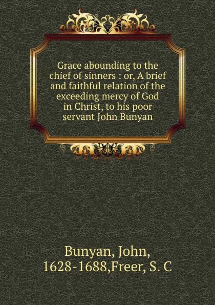 Обложка книги Grace abounding to the chief of sinners : or, A brief and faithful relation of the exceeding mercy of God in Christ, to his poor servant John Bunyan, John Bunyan