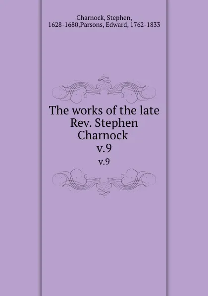 Обложка книги The works of the late Rev. Stephen Charnock . v.9, Stephen Charnock