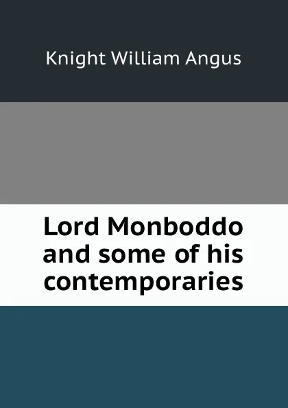 Обложка книги Lord Monboddo and some of his contemporaries, Knight William Angus