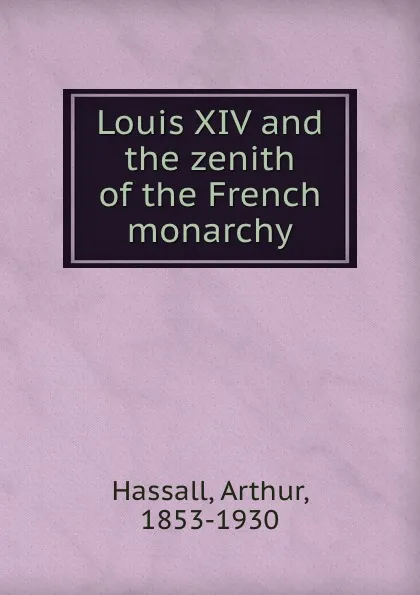 Обложка книги Louis XIV and the zenith of the French monarchy, Arthur Hassall