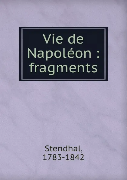 Обложка книги Vie de Napoleon : fragments, Stendhal