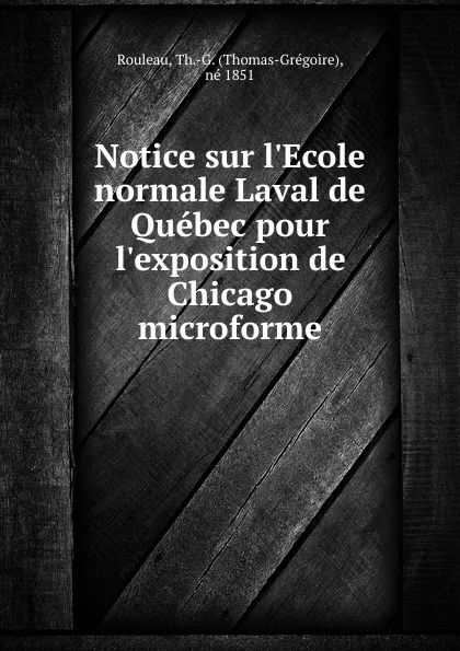 Обложка книги Notice sur l.Ecole normale Laval de Quebec pour l.exposition de Chicago microforme, Thomas-Grégoire Rouleau