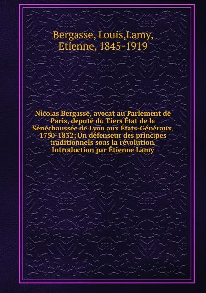 Обложка книги Nicolas Bergasse, avocat au Parlement de Paris, depute du Tiers Etat de la Senechaussee de Lyon aux Etats-Generaux, 1750-1832; Un defenseur des principes traditionnels sous la revolution. Introduction par Etienne Lamy, Louis Bergasse