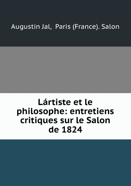 Обложка книги Lartiste et le philosophe: entretiens critiques sur le Salon de 1824, Augustin Jal