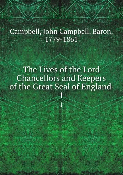 Обложка книги The Lives of the Lord Chancellors and Keepers of the Great Seal of England . 1, John Campbell Campbell