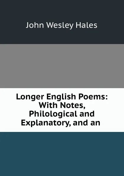 Обложка книги Longer English Poems: With Notes, Philological and Explanatory, and an ., John Wesley Hales