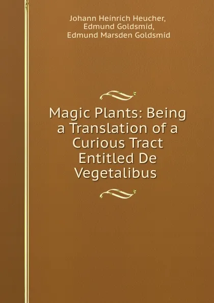 Обложка книги Magic Plants: Being a Translation of a Curious Tract Entitled De Vegetalibus ., Johann Heinrich Heucher