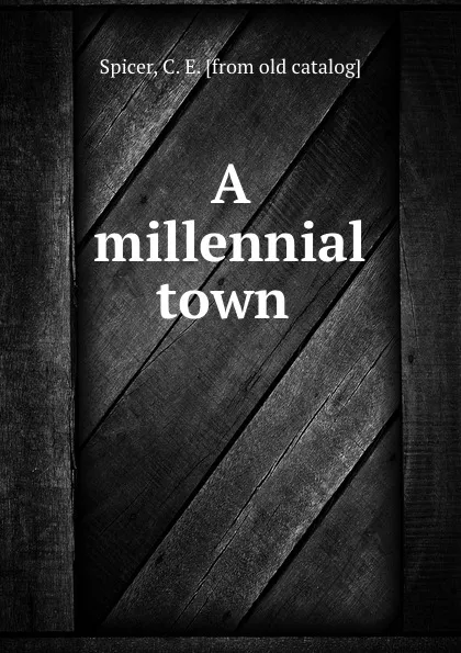 Обложка книги A millennial town, C.E. Spicer