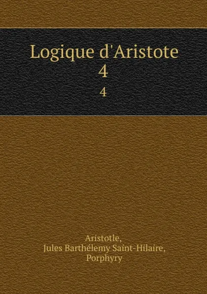 Обложка книги Logique d.Aristote. 4, Jules Barthélemy Saint-Hilaire