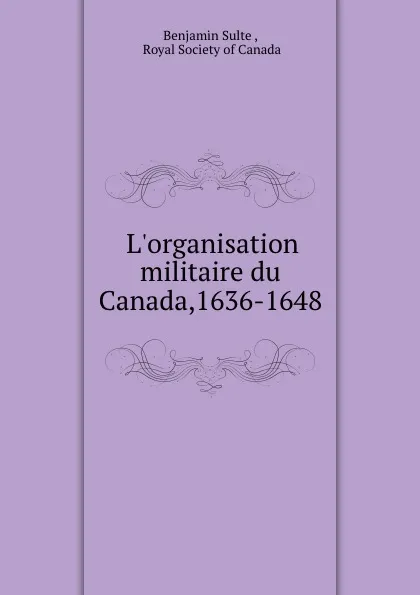 Обложка книги L.organisation militaire du Canada,1636-1648, Benjamin Sulte