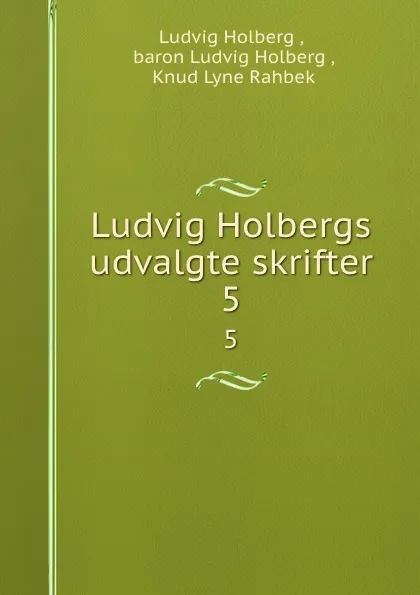 Обложка книги Ludvig Holbergs udvalgte skrifter. 5, Ludvig Holberg