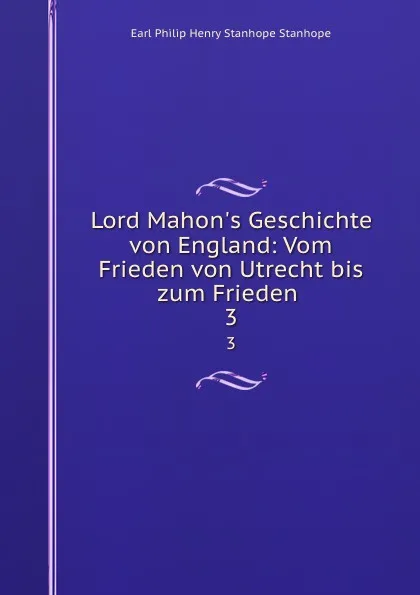 Обложка книги Lord Mahon.s Geschichte von England: Vom Frieden von Utrecht bis zum Frieden . 3, Philip Henry Stanhope Earl Stanhope