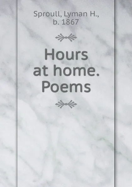 Обложка книги Hours at home. Poems, Lyman H. Sproull