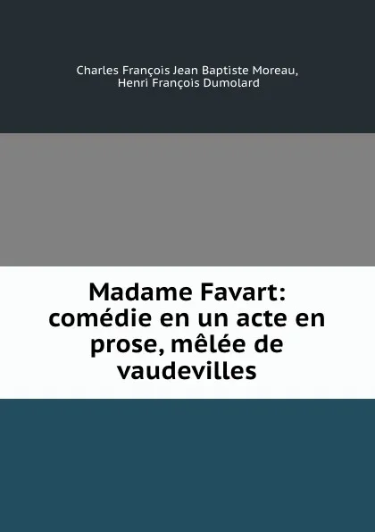 Обложка книги Madame Favart: comedie en un acte en prose, melee de vaudevilles, Charles François Jean Baptiste Moreau