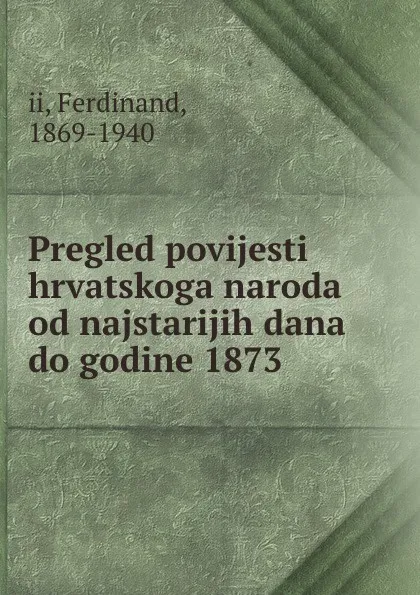 Обложка книги Pregled povijesti hrvatskoga naroda od najstarijih dana do godine 1873, Ferdinand II